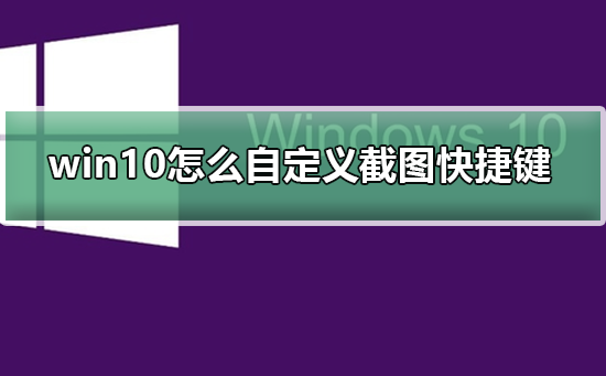 win10怎么自定義截圖快捷鍵