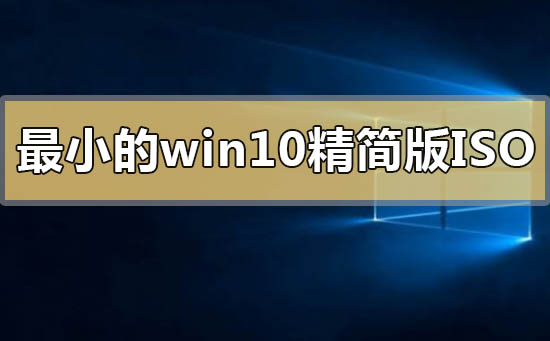 最小的win10精簡(jiǎn)版iso怎么下載