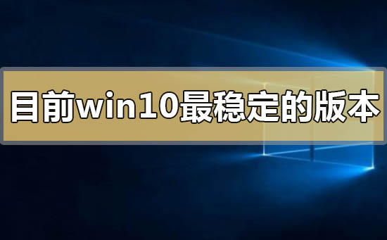 目前win10最穩定的版本2020有哪些
