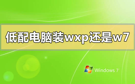 低配電腦裝winxp還是win7系統