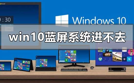 win10藍屏系統進不去無法啟動怎么辦