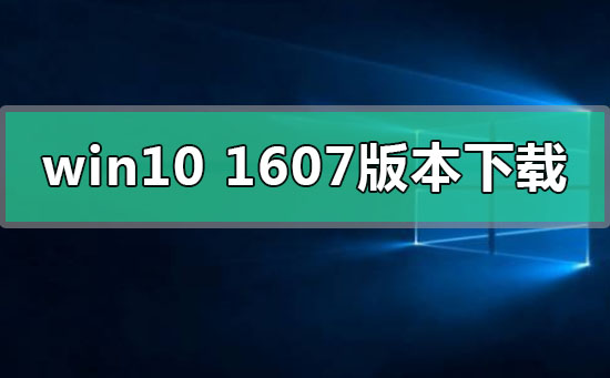 win101607版本系統(tǒng)在哪下載