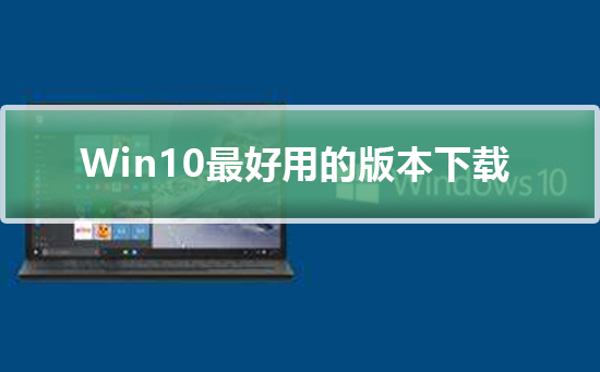 Windows10最好用的版本下載