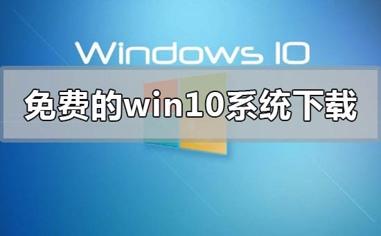 免費的win10系統在哪里下載