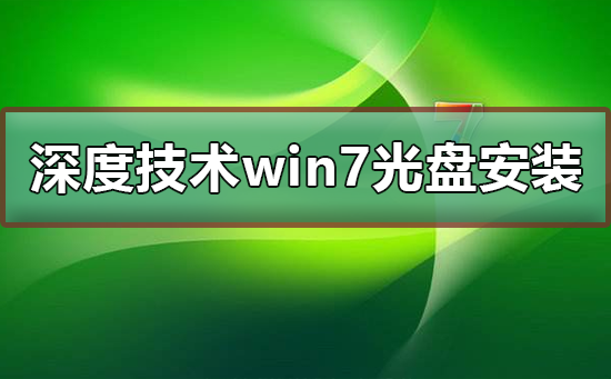 深度技術win7系統光盤怎么安裝