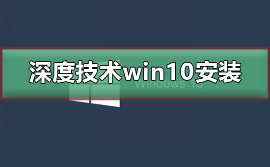 深度技術(shù)win10安裝詳細(xì)教程