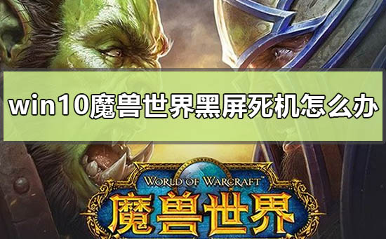 win10魔獸世界黑屏死機(jī)怎么辦