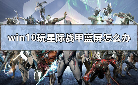 win10玩星際戰甲藍屏怎么辦