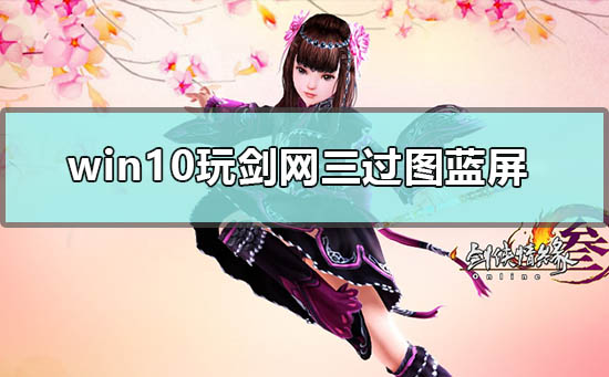 win10玩劍網三過圖藍屏怎么解決