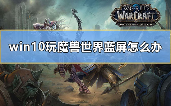 win10玩魔獸世界藍(lán)屏怎么辦