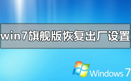 windows7旗艦版怎么恢復出廠設置