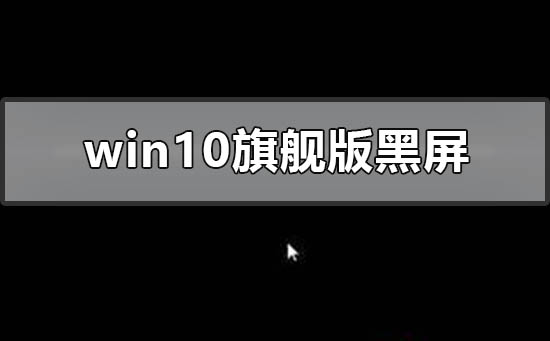 windows10旗艦版黑屏只有鼠標怎么辦