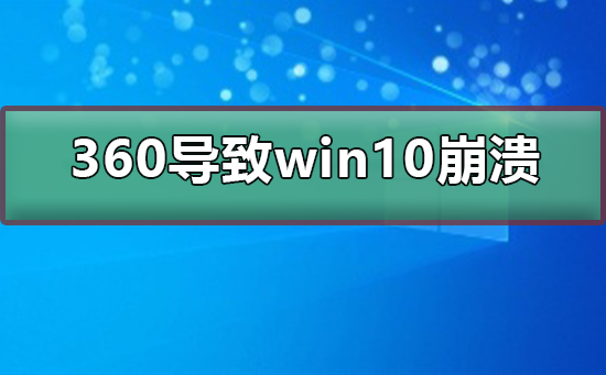360導(dǎo)致win10崩潰