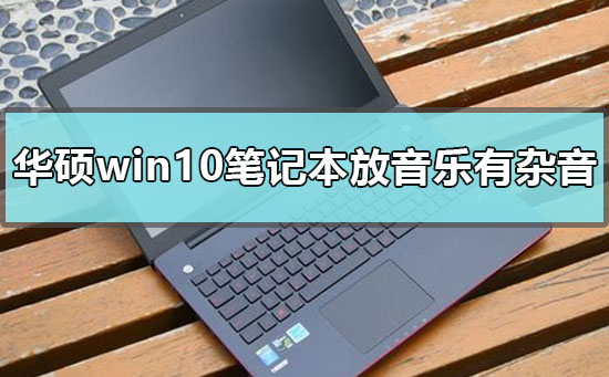 華碩win10筆記本播放音樂(lè)有雜音怎么辦