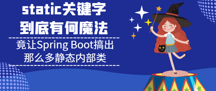 static關鍵字有何魔法？竟讓Spring Boot搞出那么多靜態內部類(推薦)