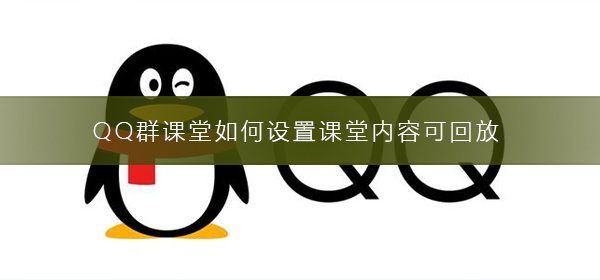 QQ群課堂如何設(shè)置課堂內(nèi)容可回放