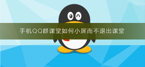 手機(jī)QQ群課堂如何小屏而不退出課堂