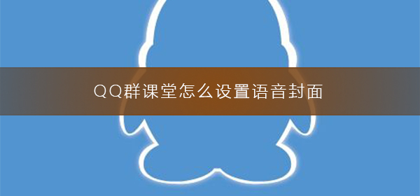 QQ群課堂怎么設置語音封面