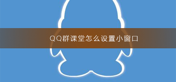 QQ群課堂怎么設(shè)置小窗口
