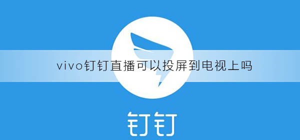 vivo釘釘直播可以投屏到電視上嗎