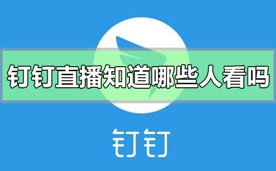 釘釘直播可以知道哪些人在看嗎