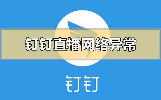 釘釘直播顯示網絡異常直播中斷怎么解決