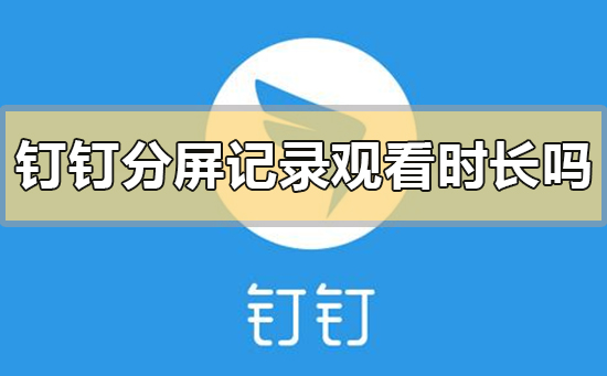 釘釘分屏記錄觀看時長嗎