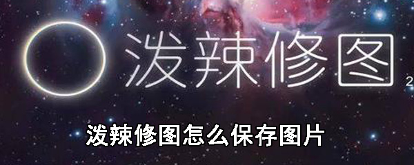潑辣修圖如何保存圖片_保存圖片流程分享