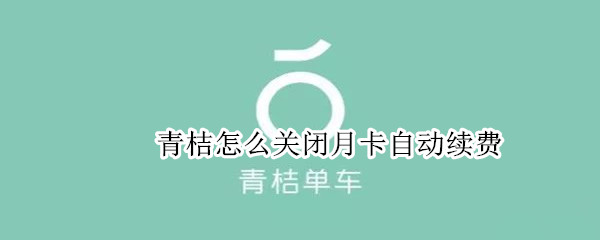 青桔怎么關(guān)閉月卡自動(dòng)續(xù)費(fèi)
