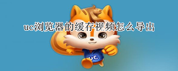 uc瀏覽器的緩存視頻怎么導(dǎo)出