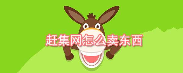 趕集網怎么出售商品？商品出售流程一覽