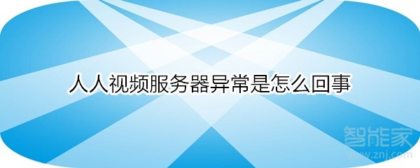 人人視頻服務(wù)器異常是怎么回事