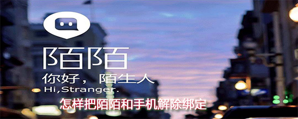 怎么把陌陌和手機解除綁定？陌陌和手機解除綁定方法一覽