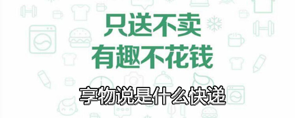 享物說發(fā)什么快遞 享物說快遞介紹