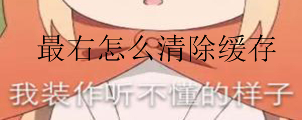 最右怎么清除緩存_最右清理緩存的方法