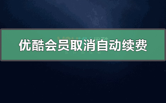 優(yōu)酷會(huì)員怎么取消自動(dòng)續(xù)費(fèi)