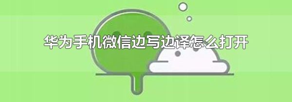 華為手機(jī)微信邊寫邊譯怎么打開(kāi)