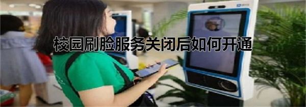 校園刷臉服務關閉后如何開通