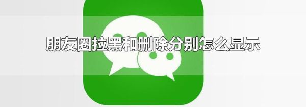 朋友圈拉黑和刪除分別怎么顯示