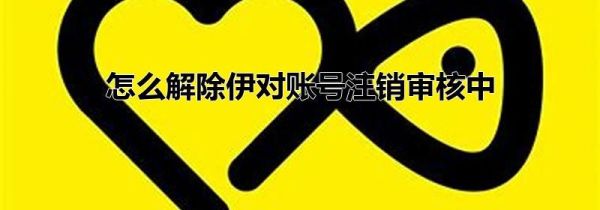 怎么解除伊對賬號注銷審核中