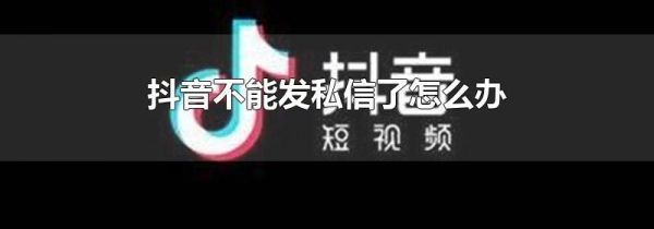 抖音不能發(fā)私信了怎么辦
