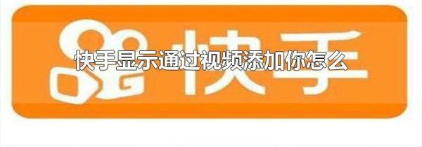 快手顯示通過視頻添加你怎么回事