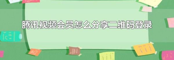 騰訊視頻會員怎么分享二維碼登錄