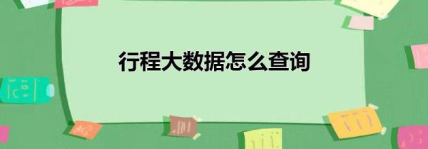 行程大數據怎么查詢