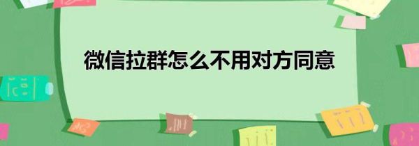 微信拉群怎么不用對方同意
