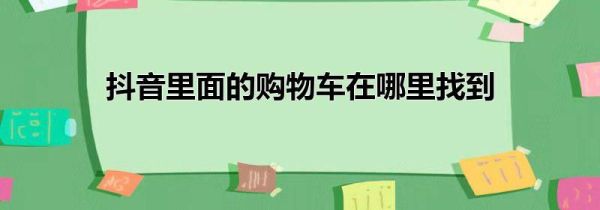 抖音里面的購物車在哪里找到