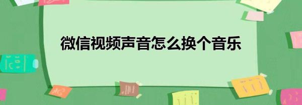 微信視頻聲音怎么換個音樂
