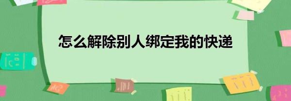 怎么解除別人綁定我的快遞