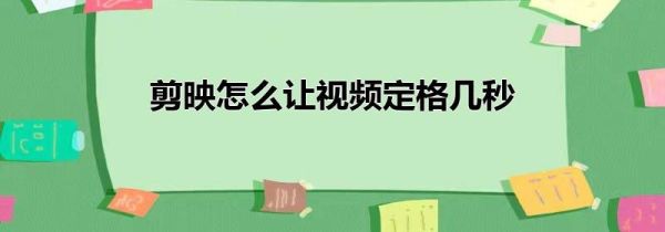 剪映怎么讓視頻定格幾秒