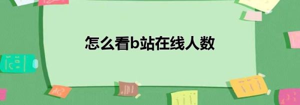 怎么看b站在線人數